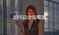 如何品嘗葡萄酒