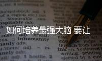 如何培養(yǎng)最強(qiáng)大腦 要讓孩子相信努力最重要
