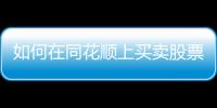如何在同花順上買賣股票，怎么在同花順上進行買股票