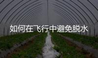 如何在飛行中避免脫水