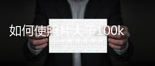 如何使照片大于100kb MacBook（如何使照片大于1m）