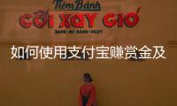 如何使用支付寶賺賞金及領紅包的錢，如何使用支付寶賺賞金及領紅包