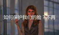 如何保護我們的臉？不再為“顏面何存”而憂