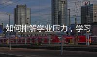 如何排解學業壓力，學習壓力太大怎么辦