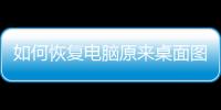 如何恢復電腦原來桌面圖標（如何恢復電腦原來桌面）