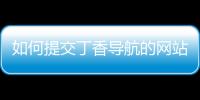 如何提交丁香導航的網站