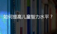 如何提高兒童智力水平？（探討兒童智力低下及其改善方法）