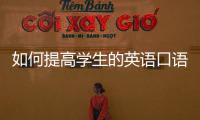 如何提高學生的英語口語能力的方法 如何提高學生的英語口語能力