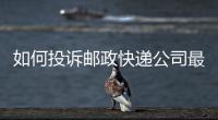 如何投訴郵政快遞公司最有效的方法，如何投訴郵政快遞