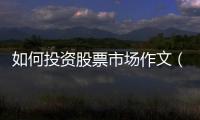 如何投資股票市場作文（如何投資股票）