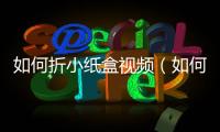 如何折小紙盒視頻（如何折小紙盒）