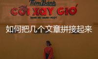 如何把幾個文章拼接起來，如何把幾個小文章拼接到成一個文章播放