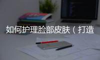如何護理臉部皮膚（打造水嫩肌膚的小技巧）