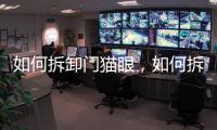 如何拆卸門貓眼，如何拆卸門把手