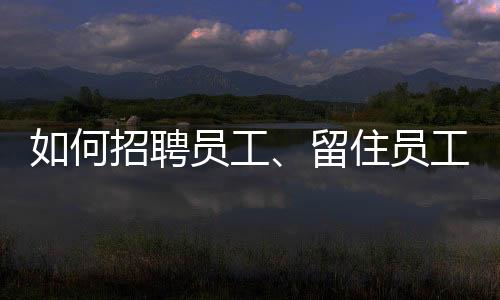 如何招聘員工、留住員工？梅奧診所的做法值得借鑒！