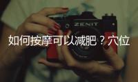 如何按摩可以減肥？穴位按摩減肥方法推薦