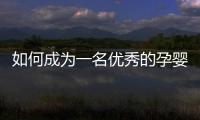 如何成為一名優秀的孕嬰師