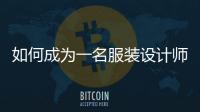 如何成為一名服裝設計師（如何成為一名服裝設計師從小到大）