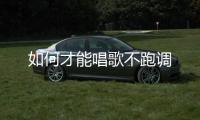 如何才能唱歌不跑調(diào)