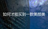 如何才能買到一款美顏美“芯”的車？