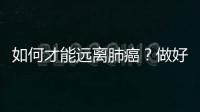 如何才能遠離肺癌？做好這些事，或許有利于肺部健康