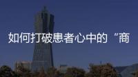 如何打破患者心中的“商業(yè)化”成見？民營(yíng)醫(yī)院品牌營(yíng)銷的6大弊端！