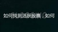如何找到活躍股票，如何尋找活躍的個股