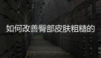 如何改善臀部皮膚粗糙的問(wèn)題