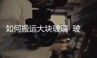 如何搬運大塊玻璃  玻璃擋煙垂壁的規范是什么,行業資訊