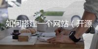 如何搭建一個網(wǎng)站（開源CMS系統(tǒng)搭建網(wǎng)站流程）