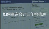 如何查詢會計證年檢信息表，如何查詢會計證年檢信息