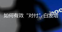 如何有效“對付”白發增長就看這4招