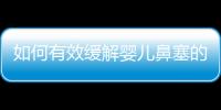 如何有效緩解嬰兒鼻塞的呼哧呼哧問題