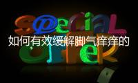 如何有效緩解腳氣癢癢的困擾