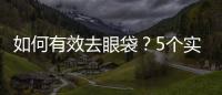 如何有效去眼袋？5個實用方法幫你解決問題