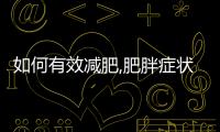 如何有效減肥,肥胖癥狀及危害分析