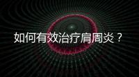 如何有效治療肩周炎？