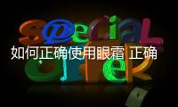 如何正確使用眼霜 正確使用眼霜保養(yǎng)肌膚