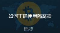 如何正確使用隔離霜