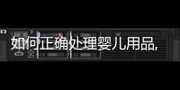 如何正確處理嬰兒用品,避免嬰兒安全問題，火棉膠嬰兒圖片警示
