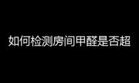 如何檢測房間甲醛是否超標？檢測甲醛最準確的方法