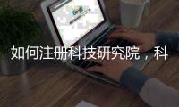 如何注冊(cè)科技研究院，科技研究院注冊(cè)流程？
