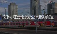 如何注冊投資公司能承擔更小的風險（如何注冊投資公司）
