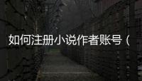 如何注冊小說作者賬號（如何注冊小公司）