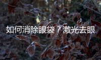 如何消除眼袋？激光去眼袋的優(yōu)點(diǎn)有哪些？