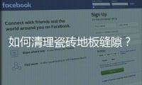 如何清理瓷磚地板縫隙？瓷磚地板縫隙的清理方法