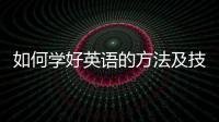 如何學好英語的方法及技巧論文 如何學好英語的方法及技巧