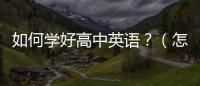 如何學好高中英語？（怎樣學好高中英語）