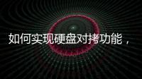 如何實現硬盤對拷功能，如何實現硬盤對拷