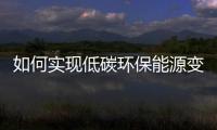 如何實(shí)現(xiàn)低碳環(huán)保能源變革？專家學(xué)者如是說(shuō)